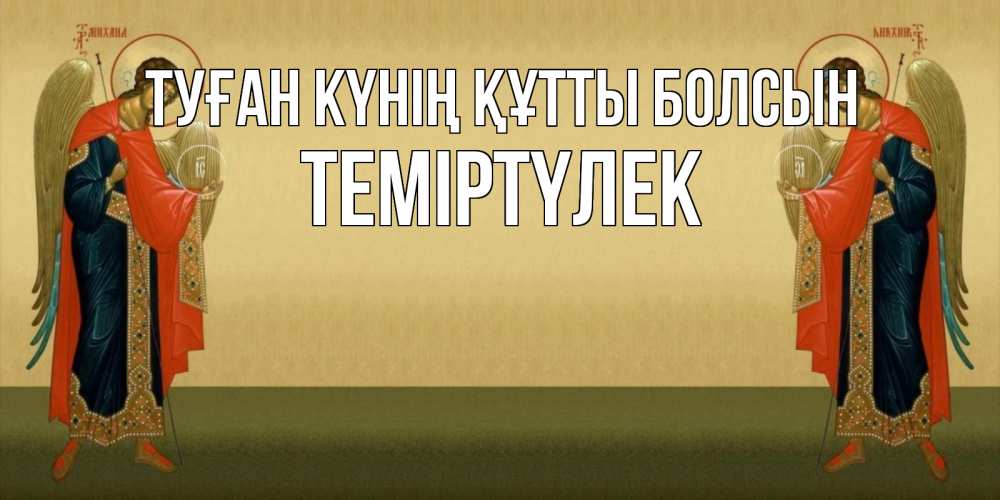 Күн сайын ашық хат с именем, ТЕМІРТҮЛЕК Туған күнің құтты болсын христианство, праздники, день ангела Онлайн тегін жүктеп алу тілектері бар керемет карта 