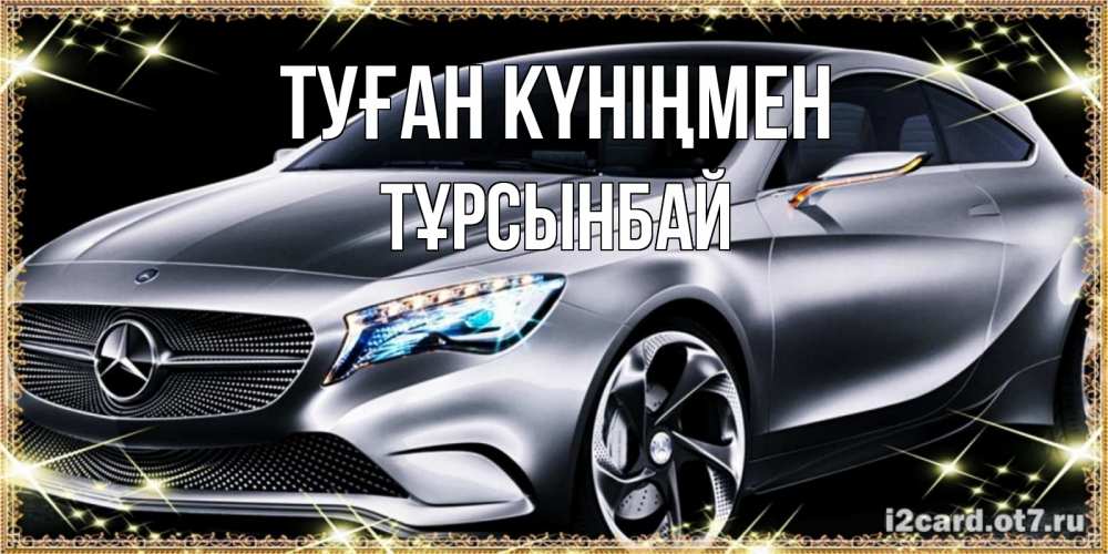 Күн сайын ашық хат с именем, ТҰРСЫНБАЙ Туған күніңмен машина мерседес супер класс Онлайн тегін жүктеп алу тілектері бар керемет карта 