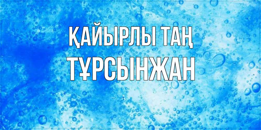 Күн сайын ашық хат с именем, ТҰРСЫНЖАН Қайырлы таң хорошее утро под водой Онлайн тегін жүктеп алу тілектері бар керемет карта 