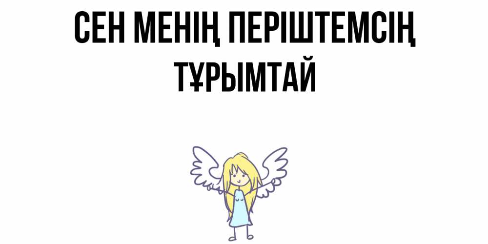 Күн сайын ашық хат с именем, ТҰРЫМТАЙ Сен менің періштемсің ангел Онлайн тегін жүктеп алу тілектері бар керемет карта 