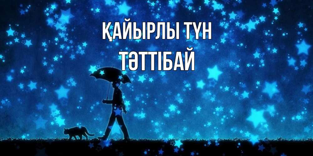 Күн сайын ашық хат с именем, ТӘТТІБАЙ Қайырлы түн ночные прогулки с котом под звездами Онлайн тегін жүктеп алу тілектері бар керемет карта 