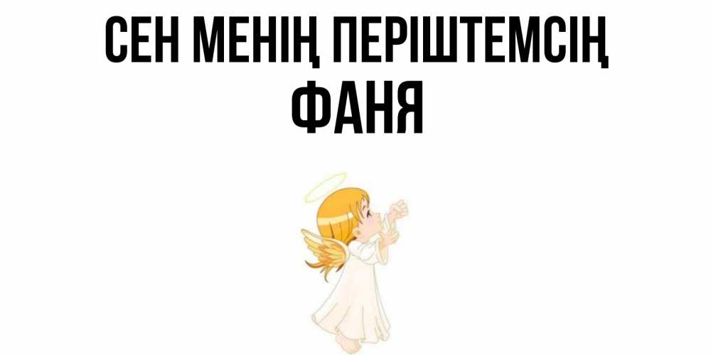 Күн сайын ашық хат с именем, Фаня Сен менің періштемсің ангел, девочка Онлайн тегін жүктеп алу тілектері бар керемет карта 