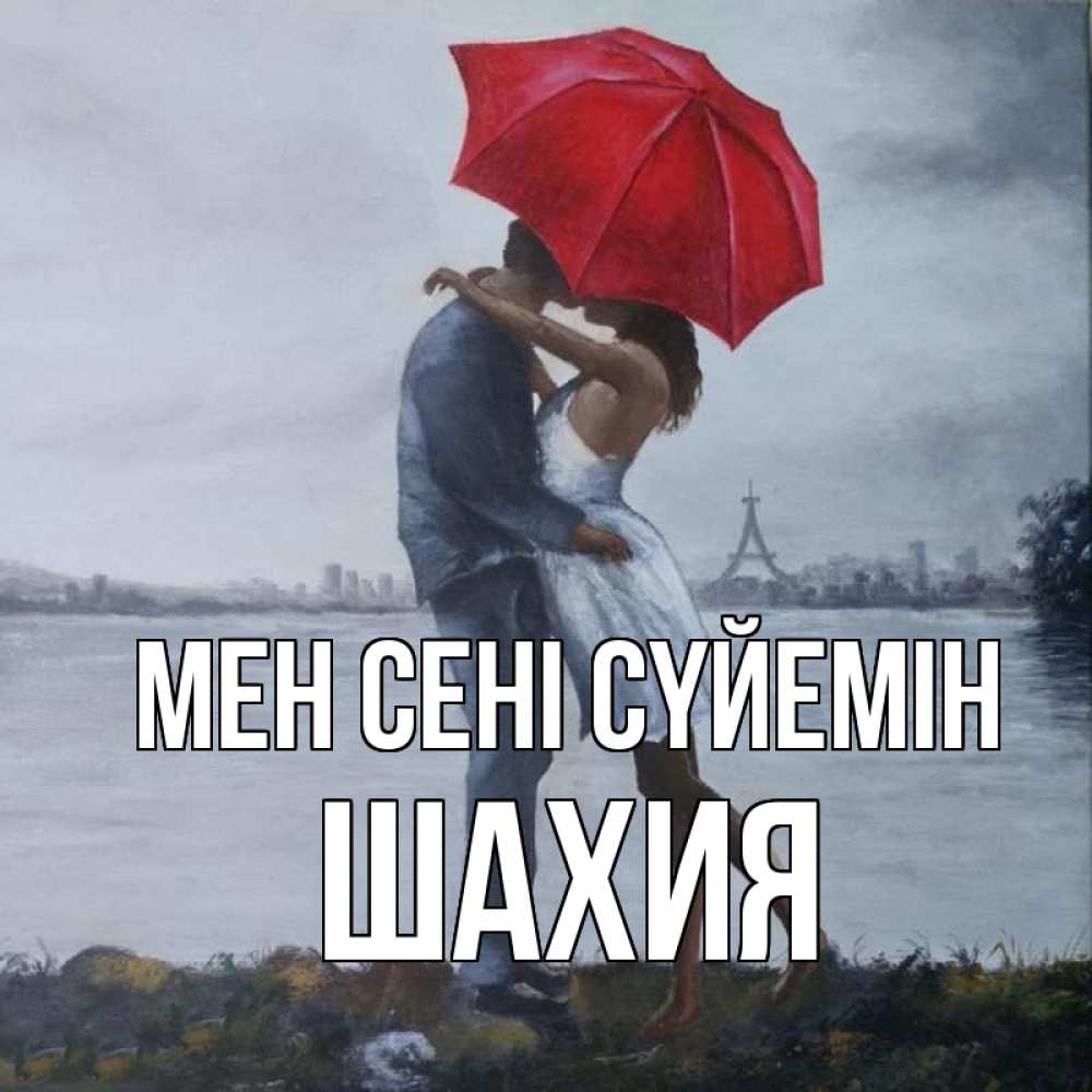 Күн сайын ашық хат с именем, ШАХИЯ Мен сені сүйемін под красным зонтом Онлайн тегін жүктеп алу тілектері бар керемет карта 