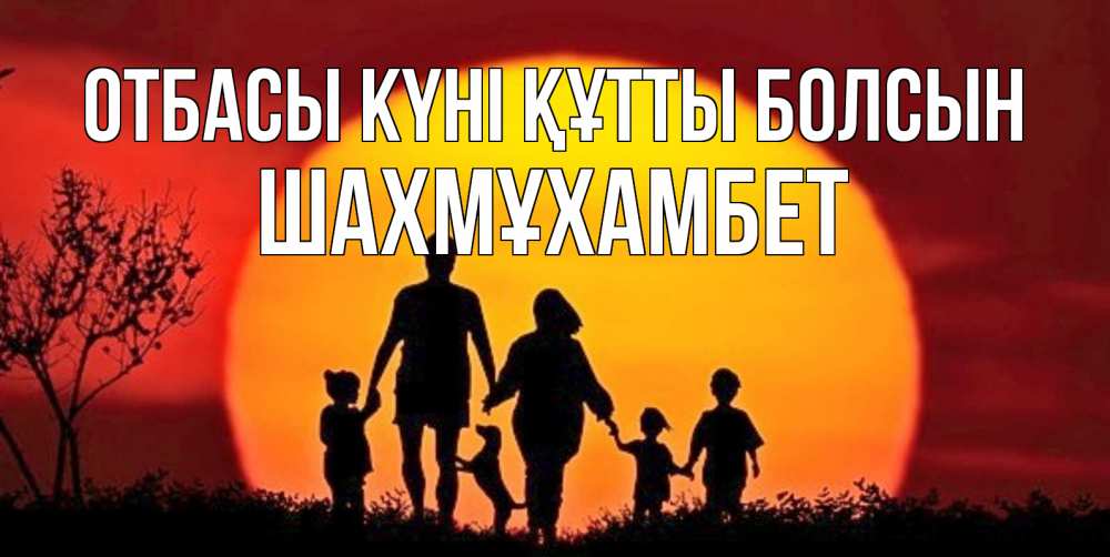 Күн сайын ашық хат с именем, ШАХМҰХАМБЕТ отбасы күні құтты болсын закат, семья Онлайн тегін жүктеп алу тілектері бар керемет карта 