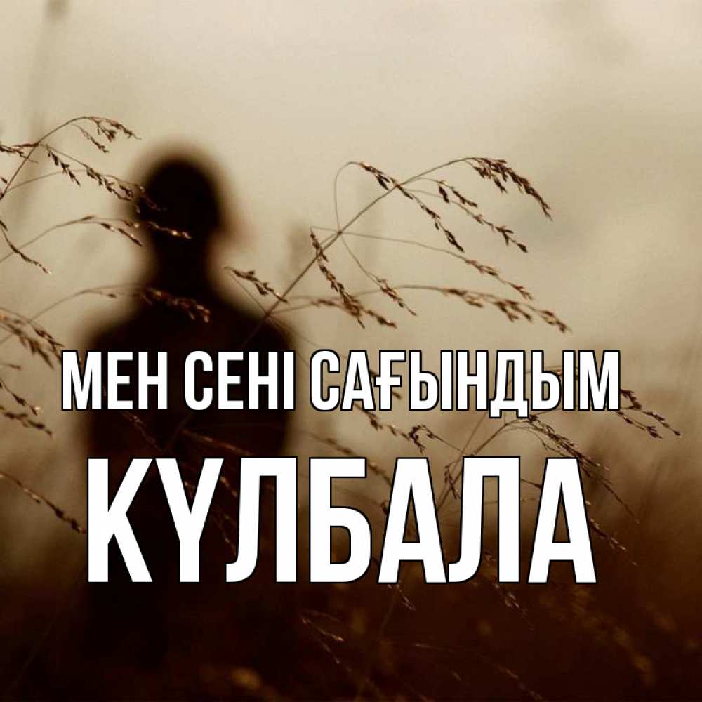 Күн сайын ашық хат с именем, Күлбала Мен сені сағындым силуэт девушки Онлайн тегін жүктеп алу тілектері бар керемет карта 