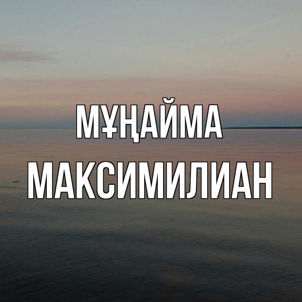 Күн сайын ашық хат с именем, Максимилиан Мұңайма водная гладь Онлайн тегін жүктеп алу тілектері бар керемет карта 