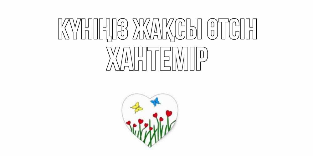 Күн сайын ашық хат с именем, ХАНТЕМІР Күніңіз жақсы өтсін позитив Онлайн тегін жүктеп алу тілектері бар керемет карта 