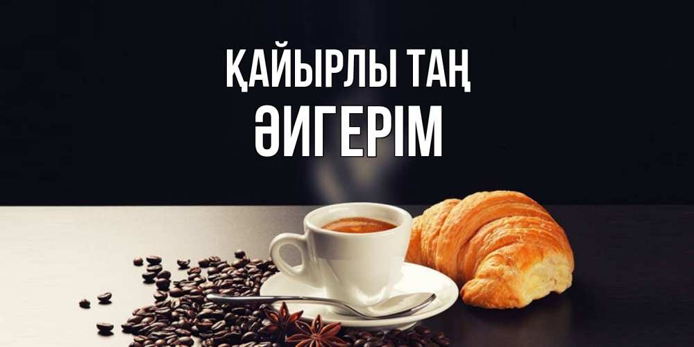 Күн сайын ашық хат с именем, ӘИГЕРІМ Қайырлы таң зерна кофе и кофе на завтрак с круасаном Онлайн тегін жүктеп алу тілектері бар керемет карта 