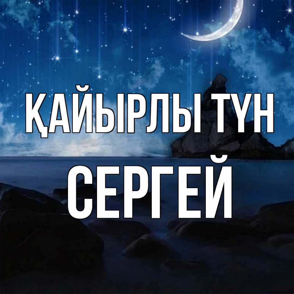 Күн сайын ашық хат с именем, Сергей Қайырлы түн море Онлайн тегін жүктеп алу тілектері бар керемет карта 