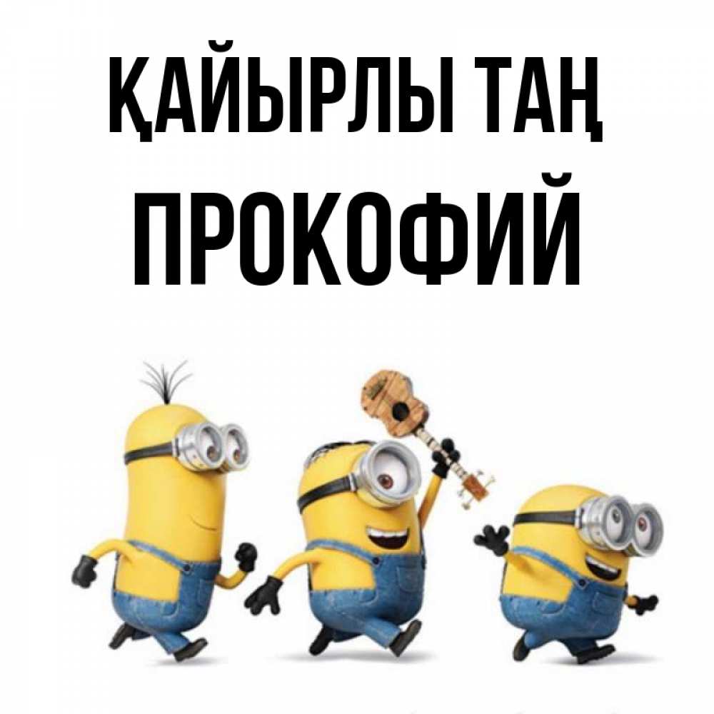 Күн сайын ашық хат с именем, Прокофий Қайырлы таң миньоны и прекрасное утро Онлайн тегін жүктеп алу тілектері бар керемет карта 