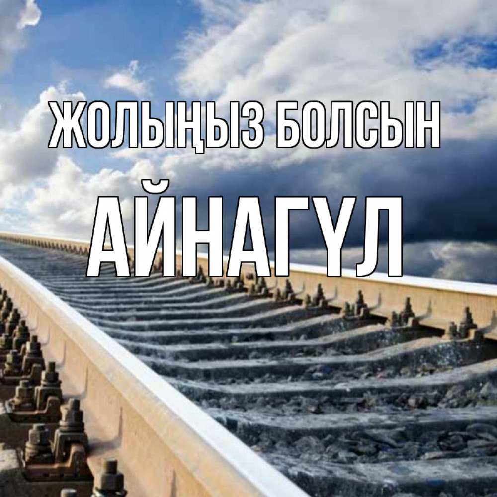 Күн сайын ашық хат с именем, АЙНАГҮЛ Жолыңыз болсын железнодорожные пути на фоне неба Онлайн тегін жүктеп алу тілектері бар керемет карта 