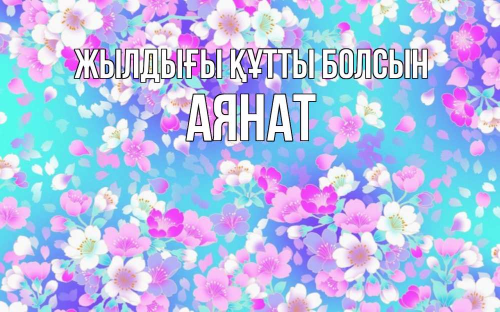 Күн сайын ашық хат с именем, АЯНАТ Жылдығы құтты болсын открытка с заливкой Онлайн тегін жүктеп алу тілектері бар керемет карта 