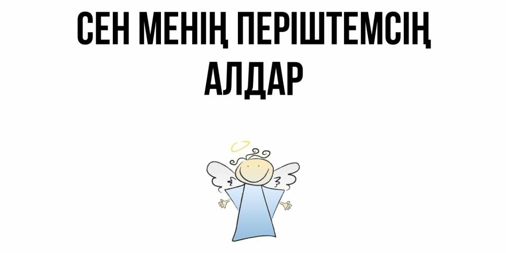 Күн сайын ашық хат с именем, Алдар Сен менің періштемсің ангел Онлайн тегін жүктеп алу тілектері бар керемет карта 