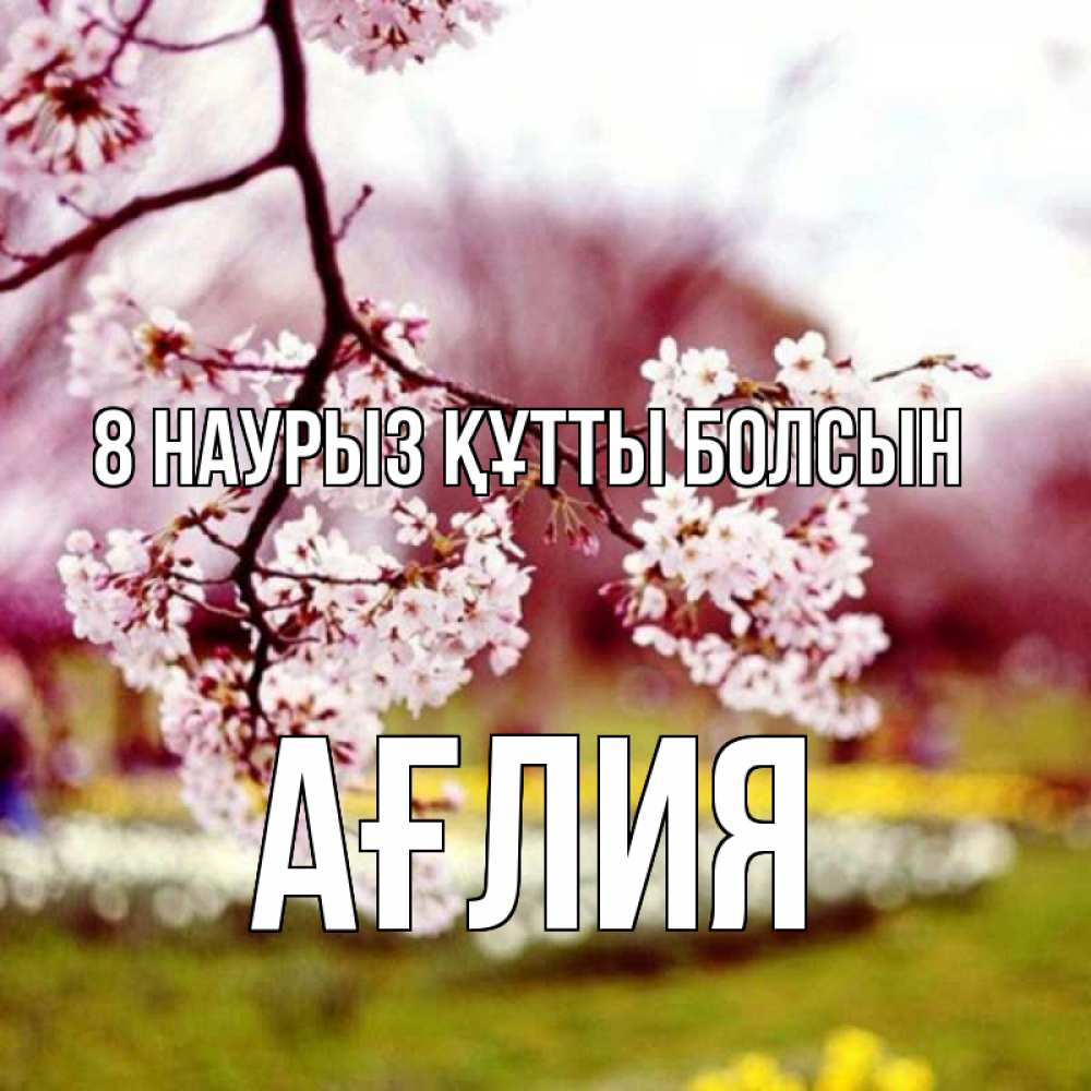 Күн сайын ашық хат с именем, АҒЛИЯ 8 наурыз құтты болсын яблоня Онлайн тегін жүктеп алу тілектері бар керемет карта 