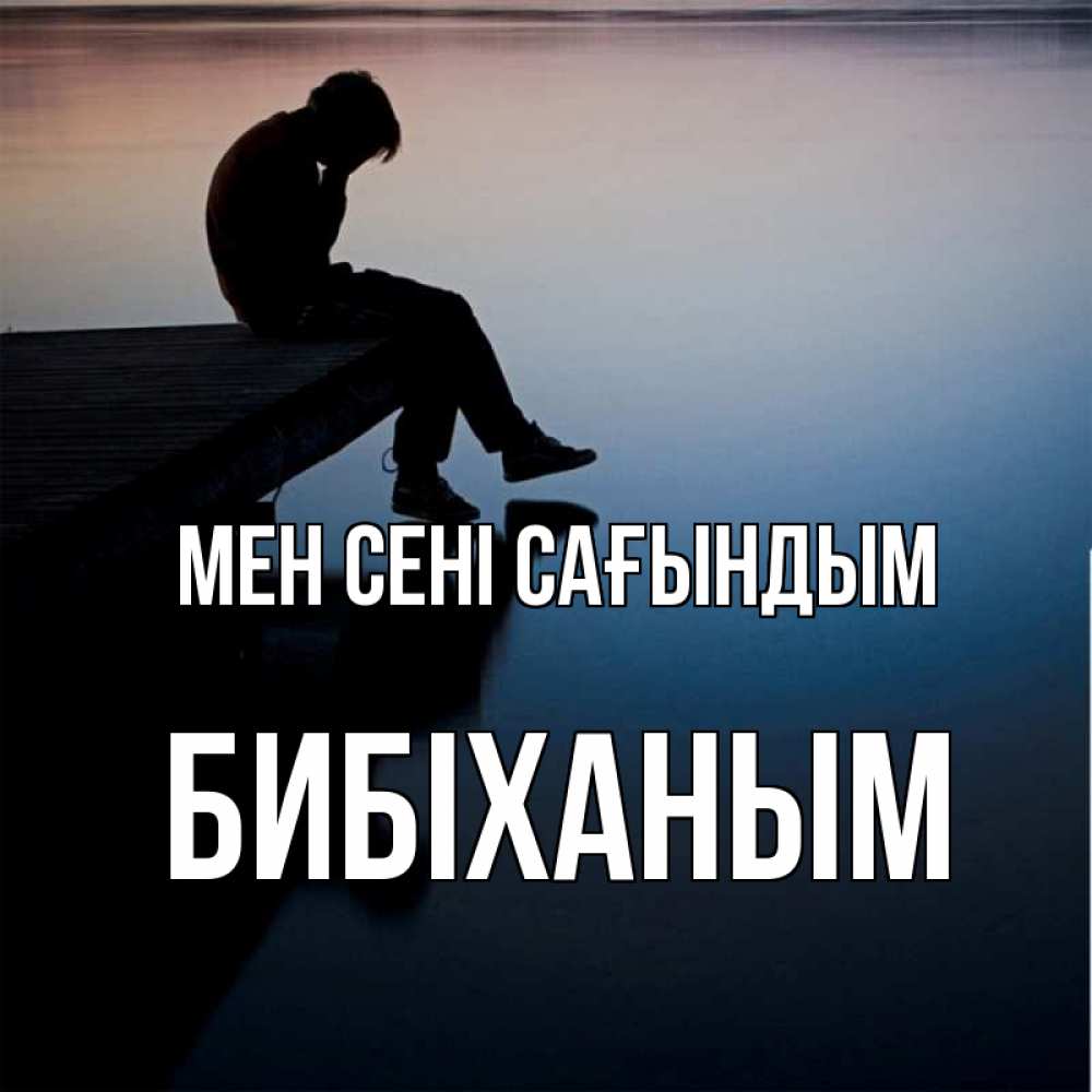 Күн сайын ашық хат с именем, БИБІХАНЫМ Мен сені сағындым печаль Онлайн тегін жүктеп алу тілектері бар керемет карта 