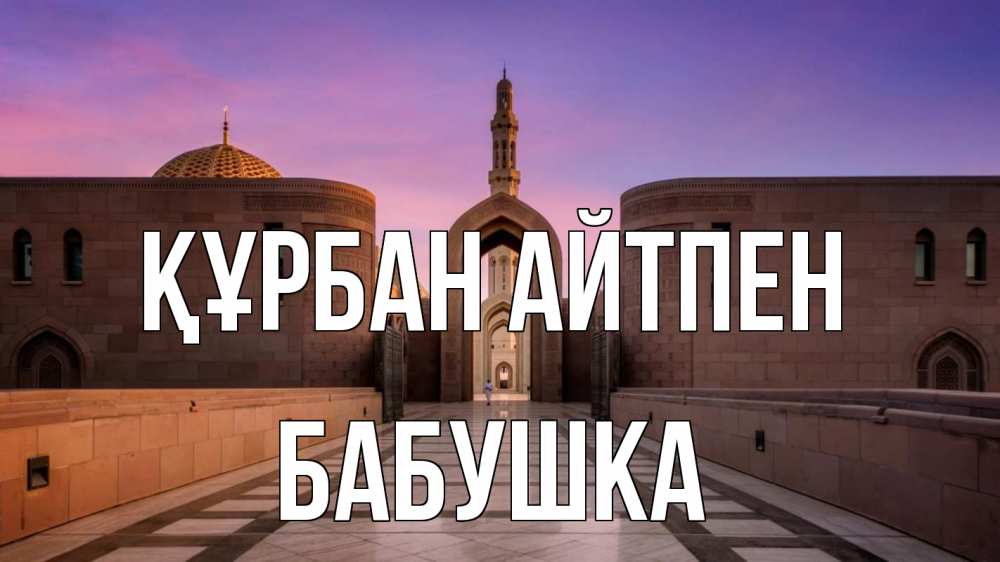Күн сайын ашық хат с именем, Бабушка Құрбан айтпен мечеть Онлайн тегін жүктеп алу тілектері бар керемет карта 