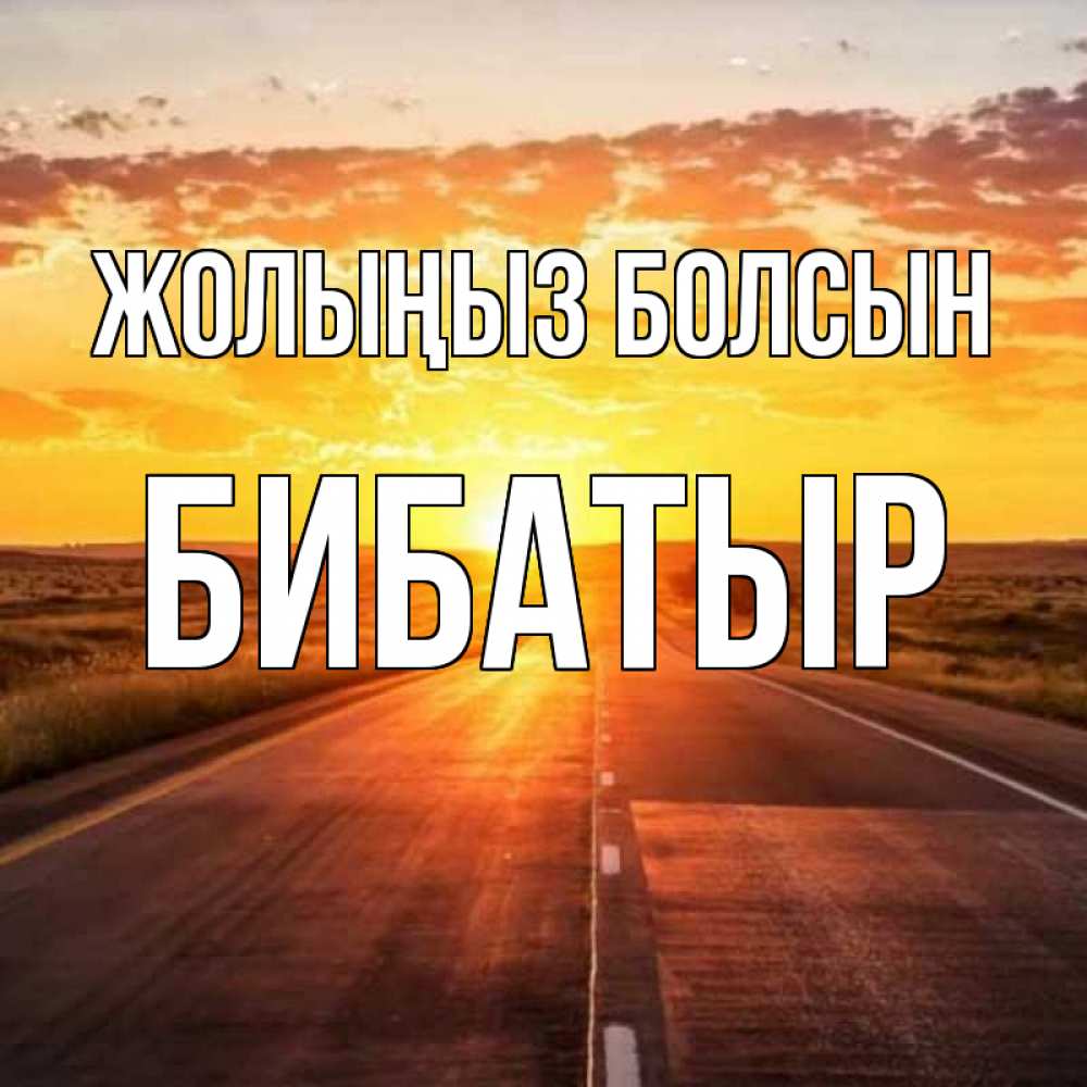Күн сайын ашық хат с именем, Бибатыр Жолыңыз болсын солнечный свет, закат Онлайн тегін жүктеп алу тілектері бар керемет карта 