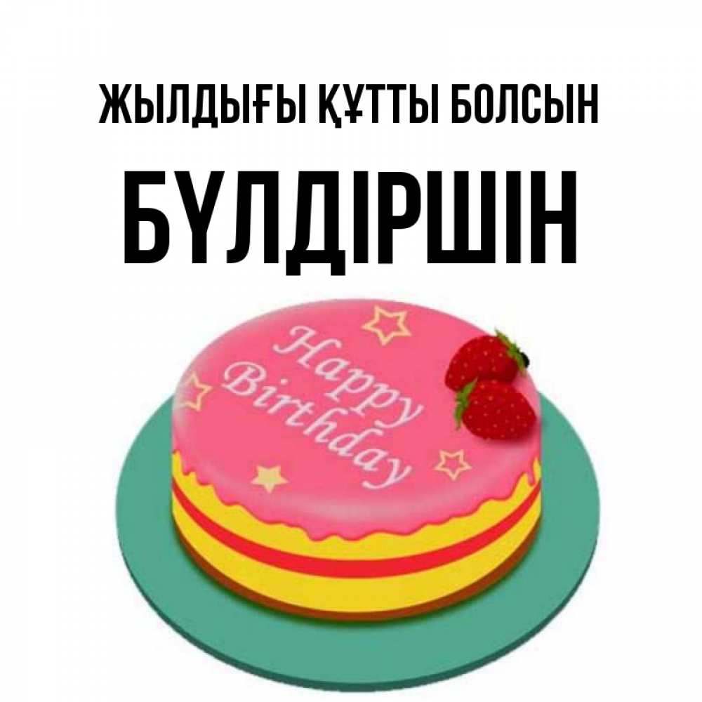 Күн сайын ашық хат с именем, БҮЛДІРШІН Жылдығы құтты болсын торт, клубника, днюха Онлайн тегін жүктеп алу тілектері бар керемет карта 