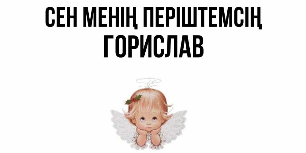 Күн сайын ашық хат с именем, Горислав Сен менің періштемсің ангел Онлайн тегін жүктеп алу тілектері бар керемет карта 