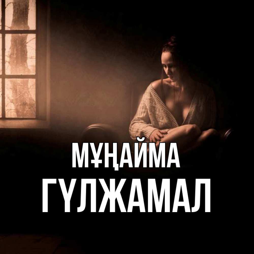 Күн сайын ашық хат с именем, ГҮЛЖАМАЛ Мұңайма сидя у окна Онлайн тегін жүктеп алу тілектері бар керемет карта 