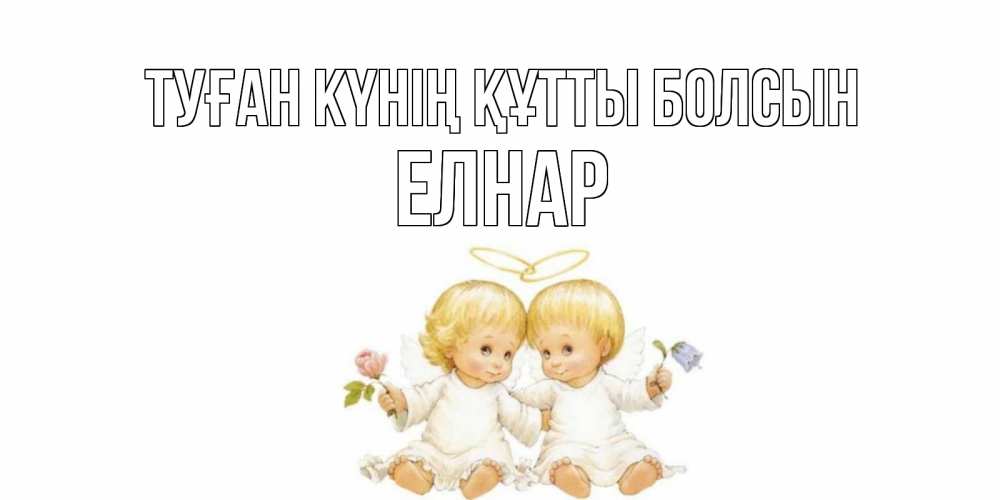 Күн сайын ашық хат с именем, Елнар Туған күнің құтты болсын Два ребенка ангела Онлайн тегін жүктеп алу тілектері бар керемет карта 