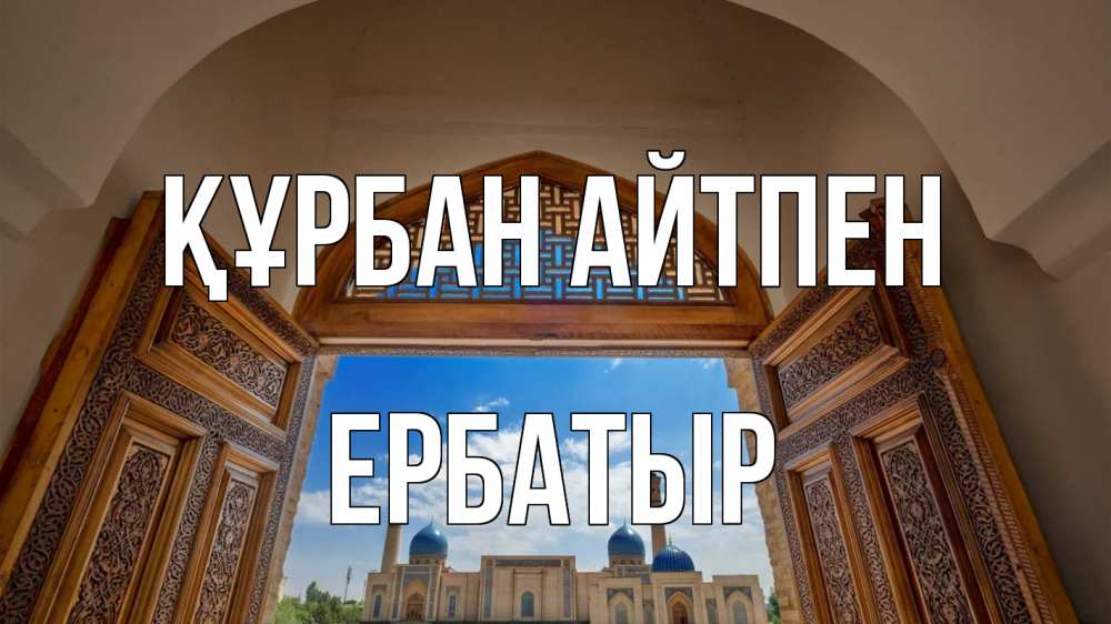Күн сайын ашық хат с именем, Ербатыр Құрбан айтпен мечеть Онлайн тегін жүктеп алу тілектері бар керемет карта 