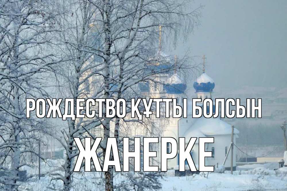 Күн сайын ашық хат с именем, ЖАНЕРКЕ Рождество құтты болсын храм, зима Онлайн тегін жүктеп алу тілектері бар керемет карта 