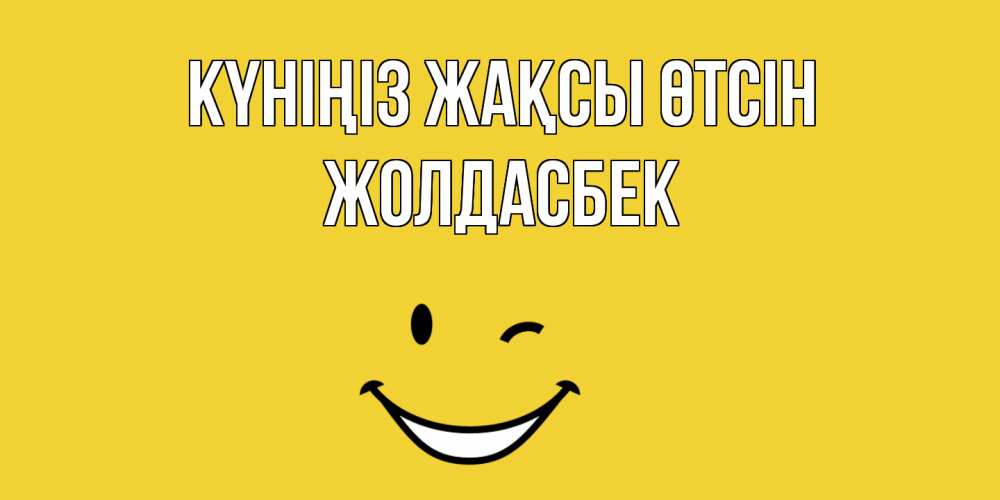 Күн сайын ашық хат с именем, Жолдасбек Күніңіз жақсы өтсін позитивного дня Онлайн тегін жүктеп алу тілектері бар керемет карта 