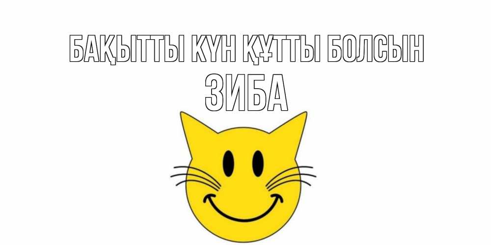 Күн сайын ашық хат с именем, ЗИБА Бақытты күн құтты болсын кот, улыбка Онлайн тегін жүктеп алу тілектері бар керемет карта 