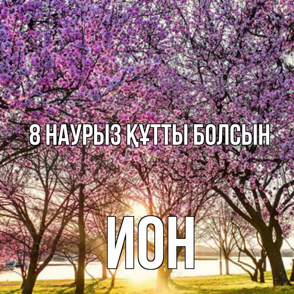 Күн сайын ашық хат с именем, Ион 8 наурыз құтты болсын международный женский день Онлайн тегін жүктеп алу тілектері бар керемет карта 
