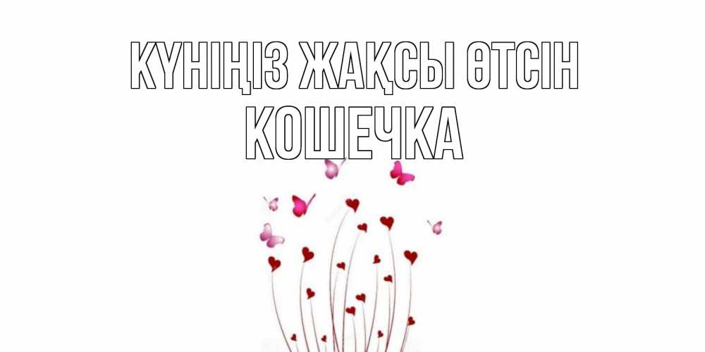 Күн сайын ашық хат с именем, Кошечка Күніңіз жақсы өтсін отличного дня Онлайн тегін жүктеп алу тілектері бар керемет карта 