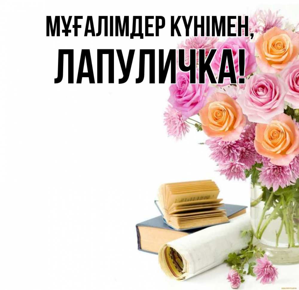 Күн сайын ашық хат с именем, Лапуличка Мұғалімдер күнімен цветы Онлайн тегін жүктеп алу тілектері бар керемет карта 