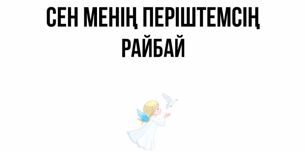 Күн сайын ашық хат с именем, РАЙБАЙ Сен менің періштемсің ангел, голубь Онлайн тегін жүктеп алу тілектері бар керемет карта 