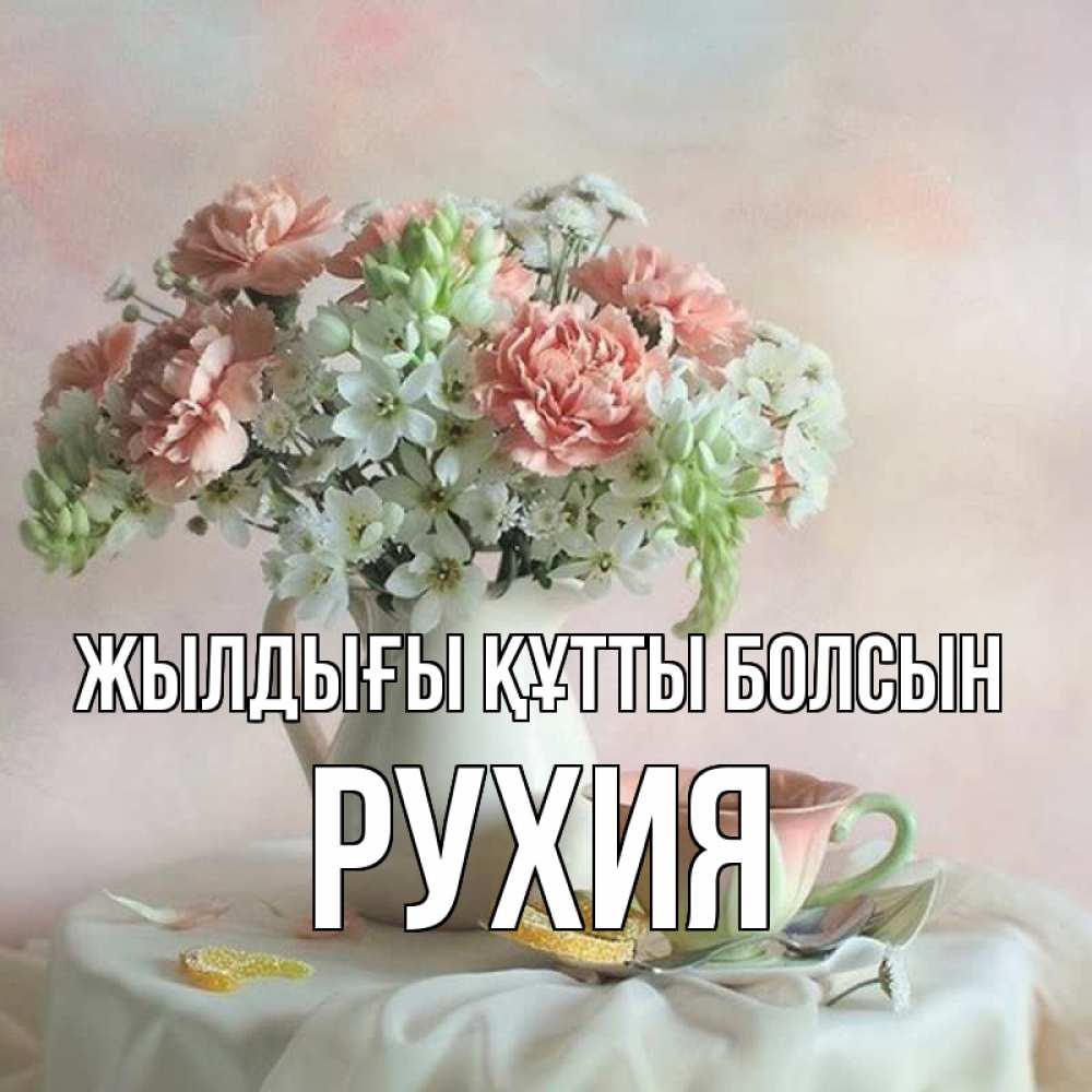 Күн сайын ашық хат с именем, РУХИЯ Жылдығы құтты болсын с цветами Онлайн тегін жүктеп алу тілектері бар керемет карта 