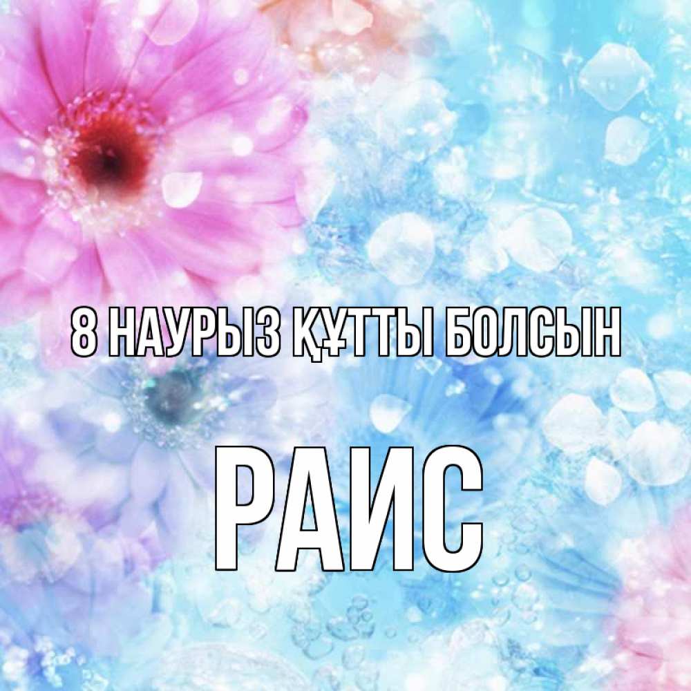 Күн сайын ашық хат с именем, Раис 8 наурыз құтты болсын цветы Онлайн тегін жүктеп алу тілектері бар керемет карта 