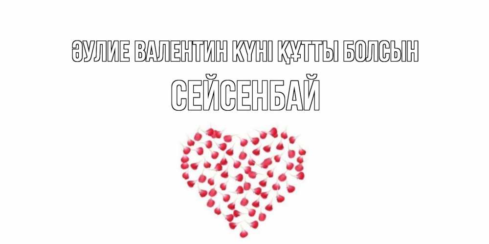 Күн сайын ашық хат с именем, СЕЙСЕНБАЙ Әулие Валентин күні құтты болсын сердечко для любимой Онлайн тегін жүктеп алу тілектері бар керемет карта 