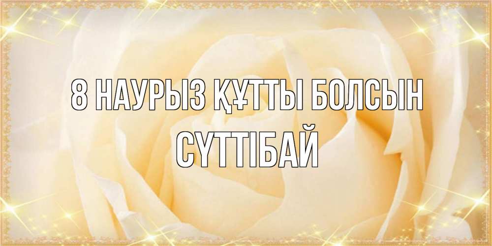 Күн сайын ашық хат с именем, СҮТТІБАЙ 8 наурыз құтты болсын с международным женским днем поздравления для женщины Онлайн тегін жүктеп алу тілектері бар керемет карта 