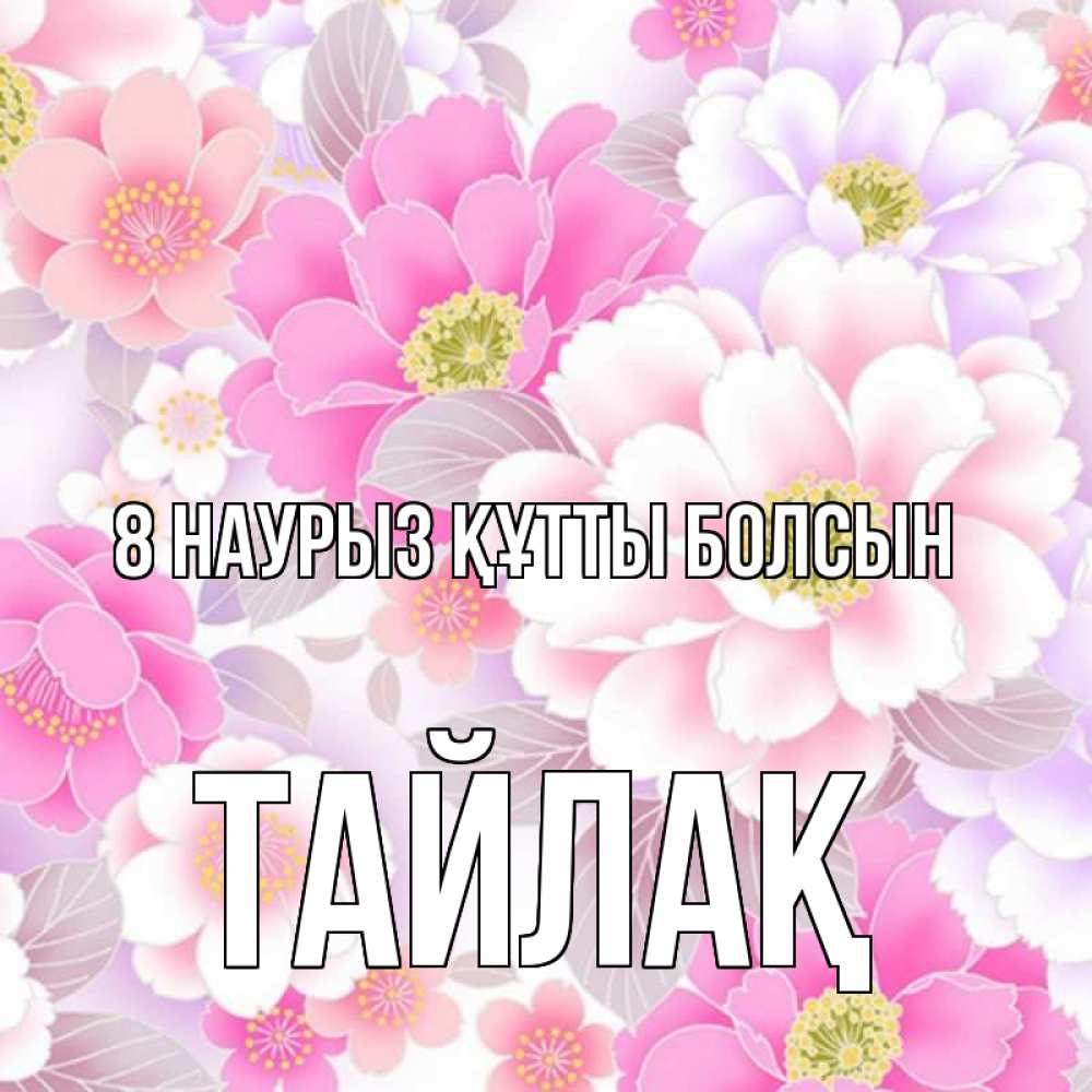 Күн сайын ашық хат с именем, ТАЙЛАҚ 8 наурыз құтты болсын для женщин Онлайн тегін жүктеп алу тілектері бар керемет карта 