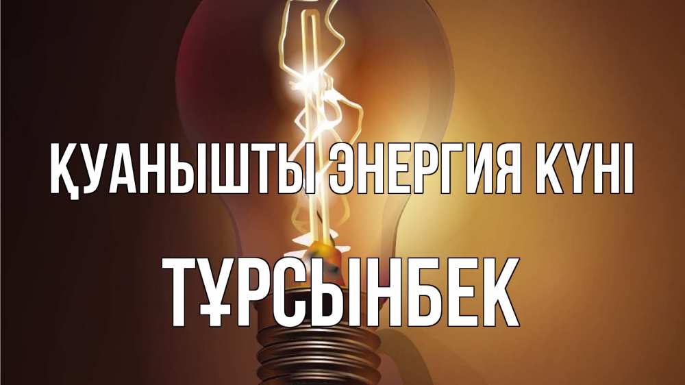 Күн сайын ашық хат с именем, ТҰРСЫНБЕК Қуанышты энергия күні лампа Онлайн тегін жүктеп алу тілектері бар керемет карта 