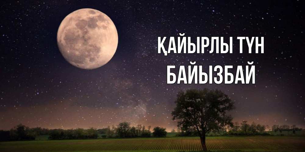 Күн сайын ашық хат с именем, Байызбай Қайырлы түн ночные открытки с луной Онлайн тегін жүктеп алу тілектері бар керемет карта 