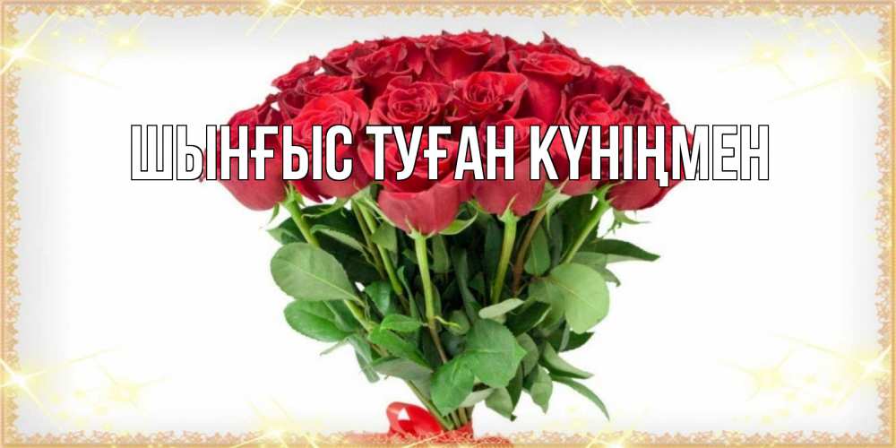 Картинка  с именем , ШЫНҒЫС! ТУҒАН КҮНІҢМЕН!