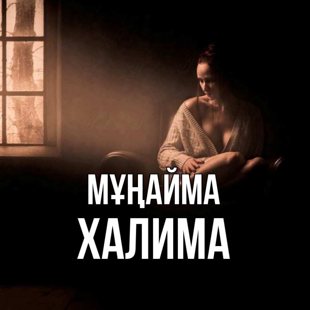 Күн сайын ашық хат с именем, ХАЛИМА Мұңайма сидя у окна Онлайн тегін жүктеп алу тілектері бар керемет карта 