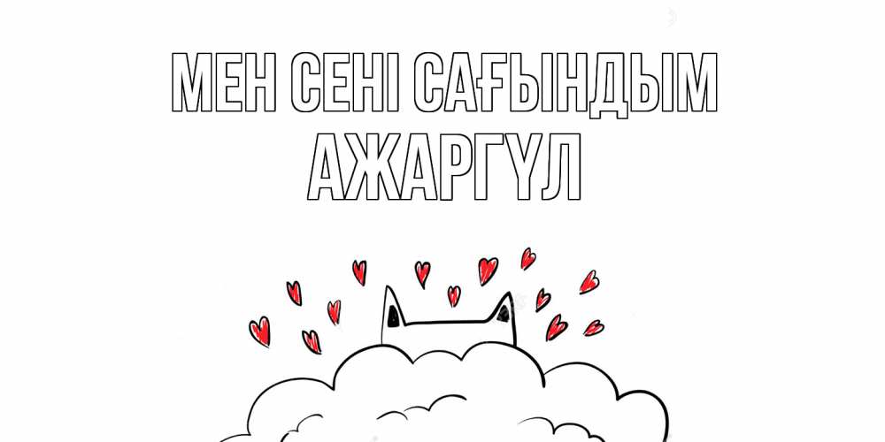 Күн сайын ашық хат с именем, АЖАРГҮЛ Мен сені сағындым котик скучает по тебе очень с сердечками Онлайн тегін жүктеп алу тілектері бар керемет карта 