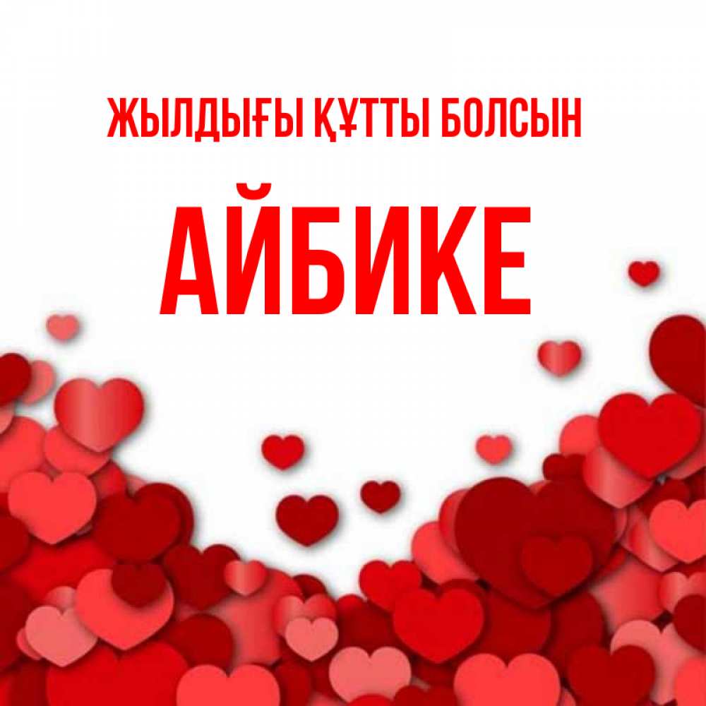 Күн сайын ашық хат с именем, АЙБИКЕ Жылдығы құтты болсын много красных сердечек о любви Онлайн тегін жүктеп алу тілектері бар керемет карта 