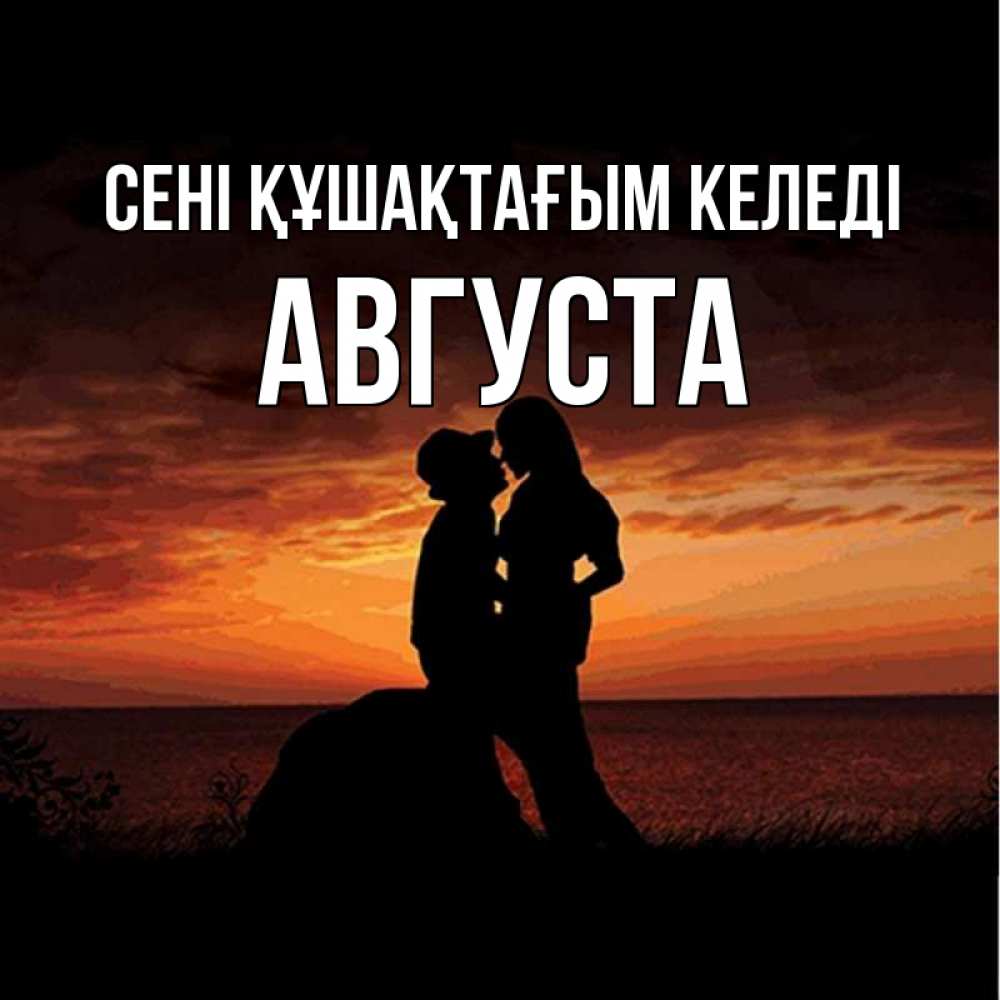 Күн сайын ашық хат с именем, Августа сені құшақтағым келеді парень и девушка и оранжевое небо Онлайн тегін жүктеп алу тілектері бар керемет карта 