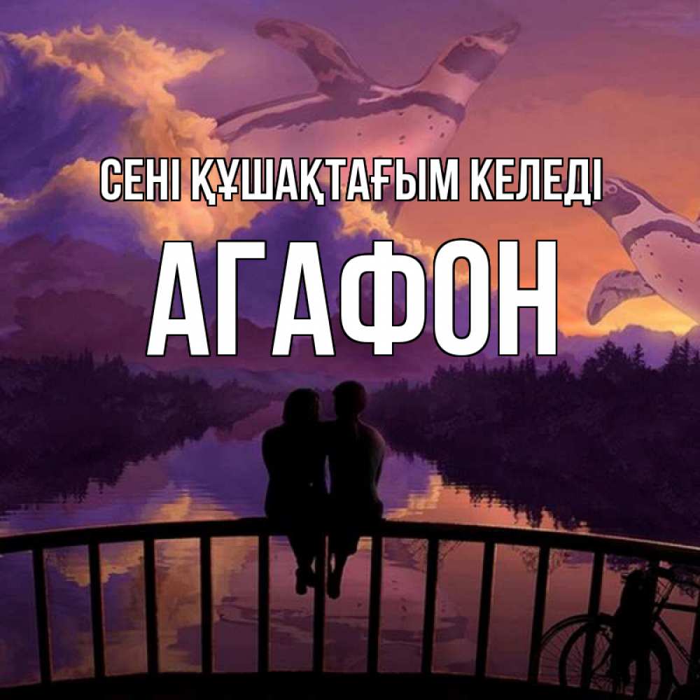 Күн сайын ашық хат с именем, Агафон сені құшақтағым келеді парочка сидит на мосте или на набережной Онлайн тегін жүктеп алу тілектері бар керемет карта 