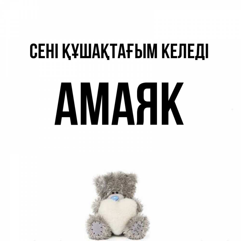 Күн сайын ашық хат с именем, Амаяк сені құшақтағым келеді медвежонок с сердечком белого цвета Онлайн тегін жүктеп алу тілектері бар керемет карта 