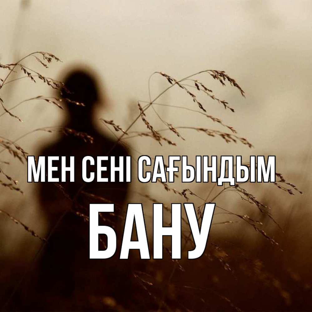 Күн сайын ашық хат с именем, БАНУ Мен сені сағындым силуэт девушки Онлайн тегін жүктеп алу тілектері бар керемет карта 