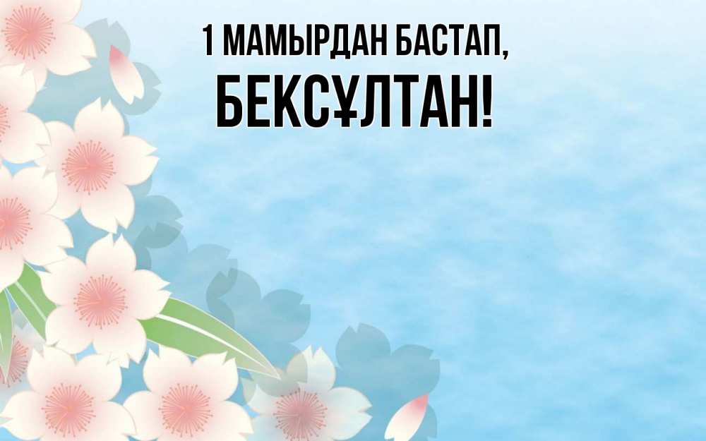 Күн сайын ашық хат с именем, Бексұлтан 1 мамырдан бастап С 1 мая 1 Онлайн тегін жүктеп алу тілектері бар керемет карта 
