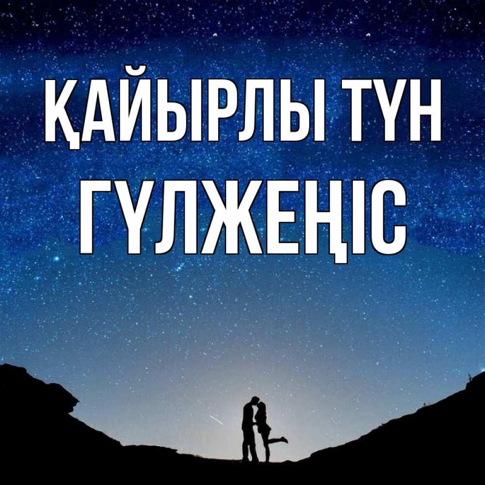 Күн сайын ашық хат с именем, ГҮЛЖЕҢІС Қайырлы түн звездное небо и люди Онлайн тегін жүктеп алу тілектері бар керемет карта 